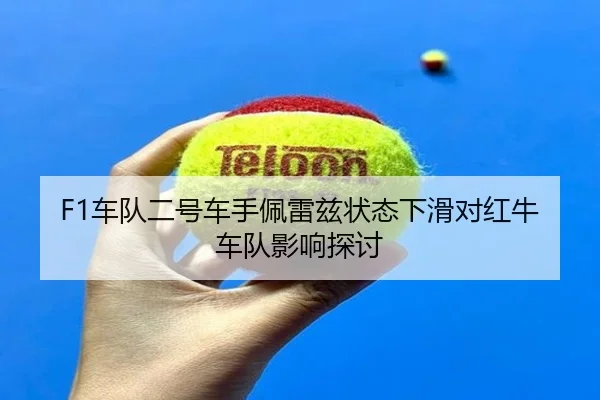 F1车队二号车手佩雷兹状态下滑对红牛车队影响探讨