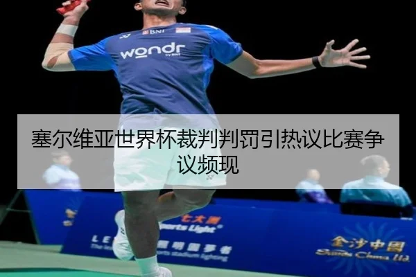 塞尔维亚世界杯裁判判罚引热议比赛争议频现